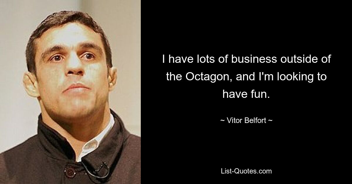 I have lots of business outside of the Octagon, and I'm looking to have fun. — © Vitor Belfort