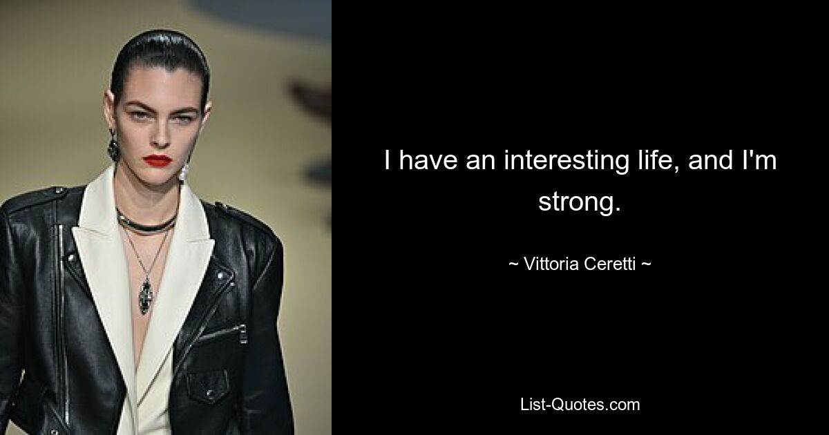 I have an interesting life, and I'm strong. — © Vittoria Ceretti