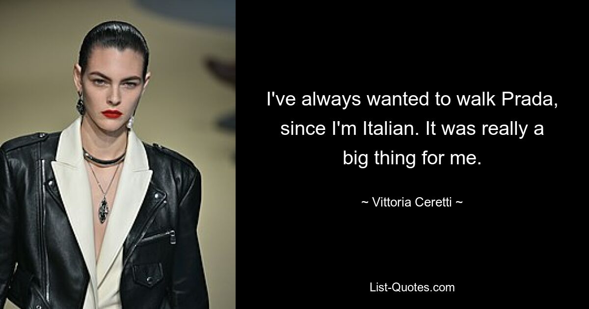 I've always wanted to walk Prada, since I'm Italian. It was really a big thing for me. — © Vittoria Ceretti