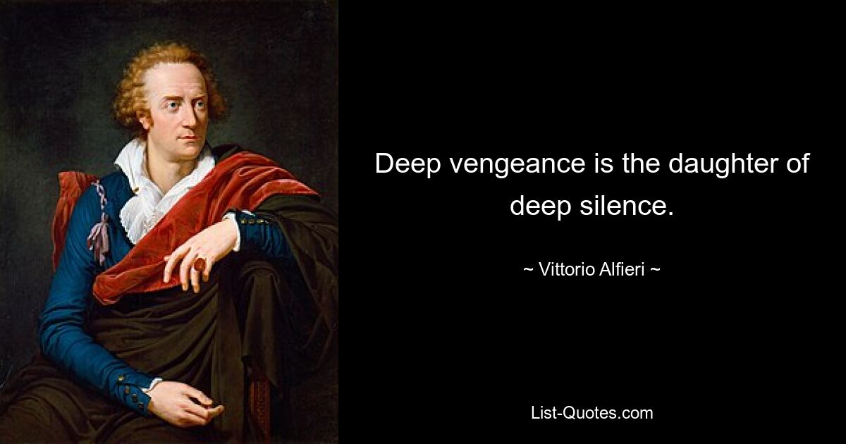 Deep vengeance is the daughter of deep silence. — © Vittorio Alfieri