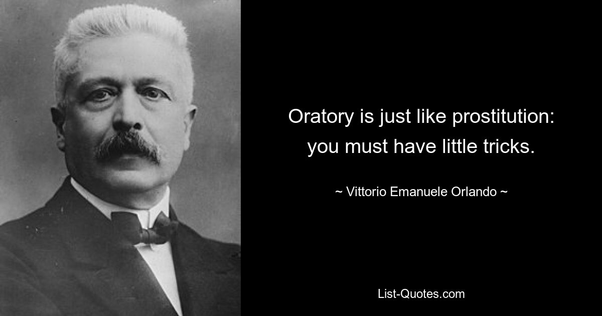 Oratory is just like prostitution: you must have little tricks. — © Vittorio Emanuele Orlando