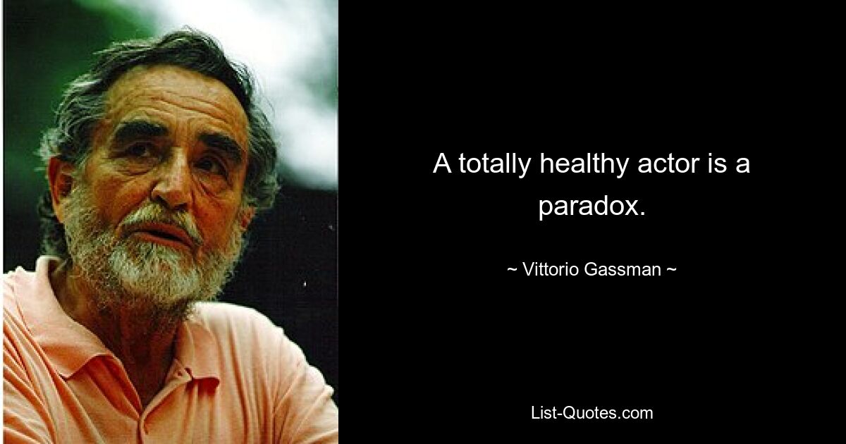 A totally healthy actor is a paradox. — © Vittorio Gassman