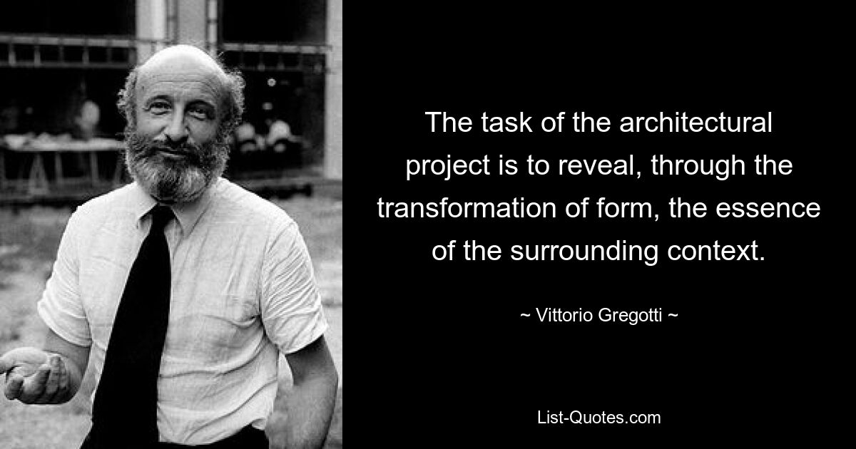 The task of the architectural project is to reveal, through the transformation of form, the essence of the surrounding context. — © Vittorio Gregotti