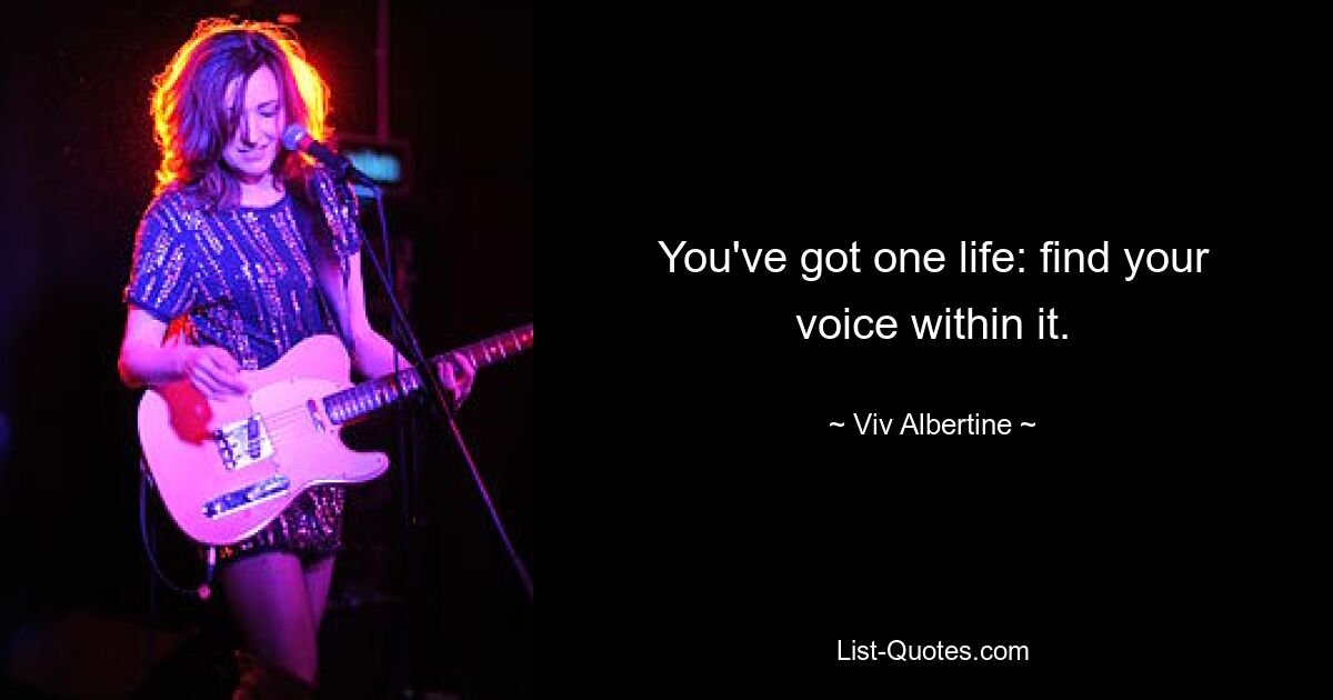 You've got one life: find your voice within it. — © Viv Albertine