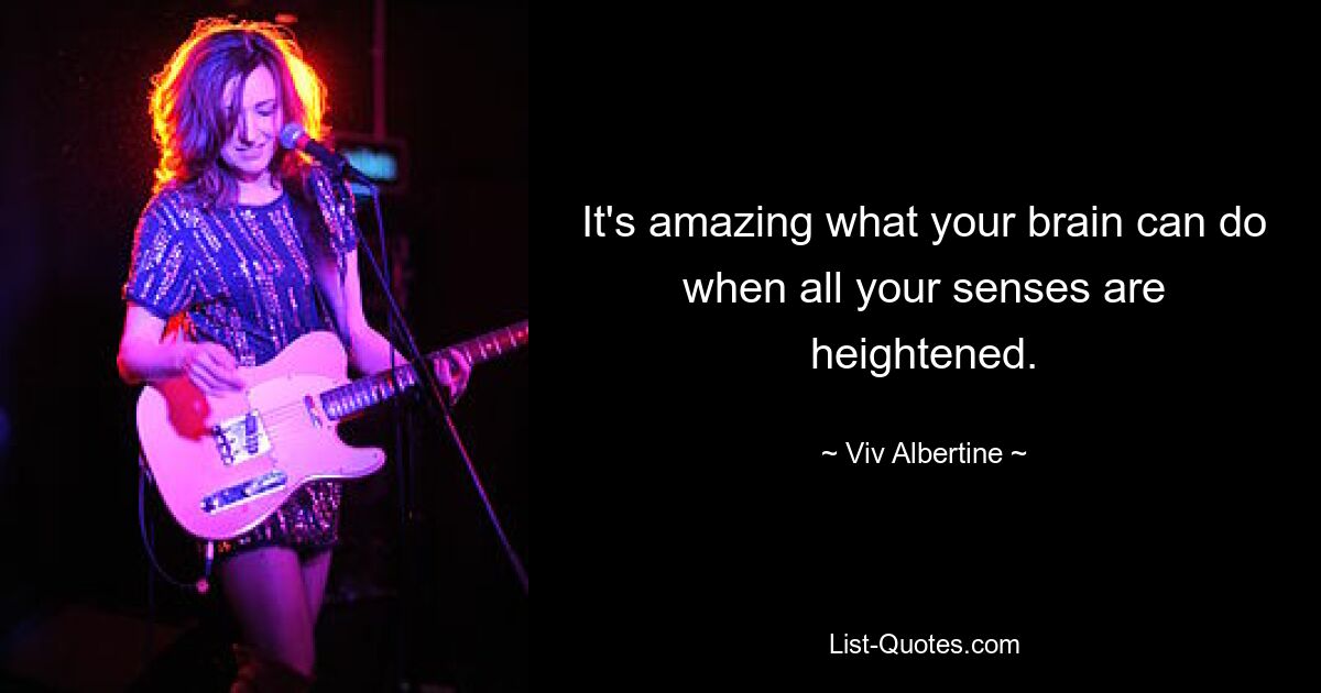 It's amazing what your brain can do when all your senses are heightened. — © Viv Albertine