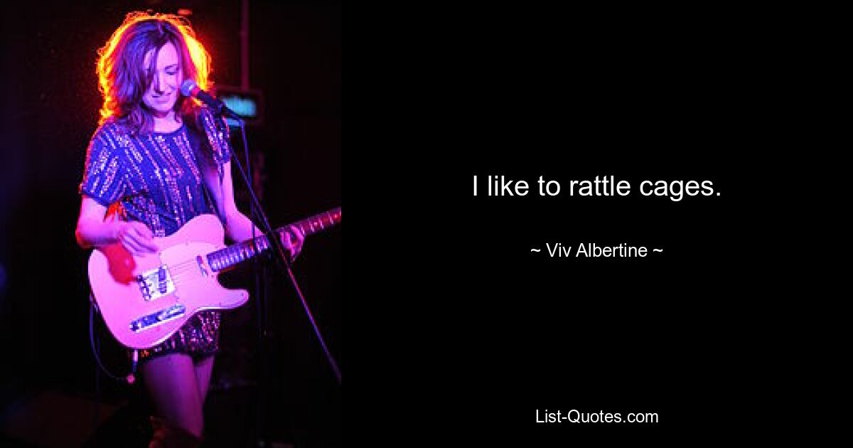 I like to rattle cages. — © Viv Albertine