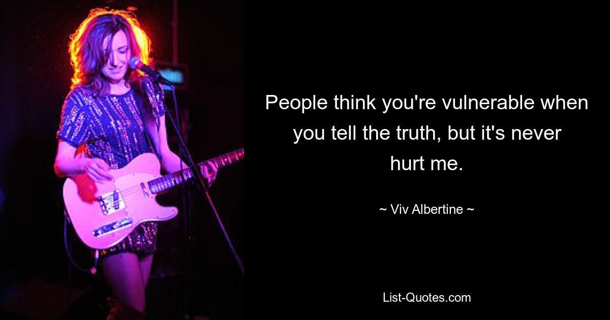 People think you're vulnerable when you tell the truth, but it's never hurt me. — © Viv Albertine