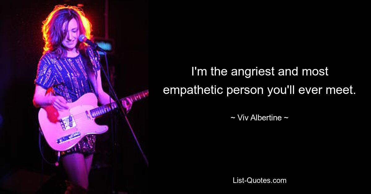 I'm the angriest and most empathetic person you'll ever meet. — © Viv Albertine