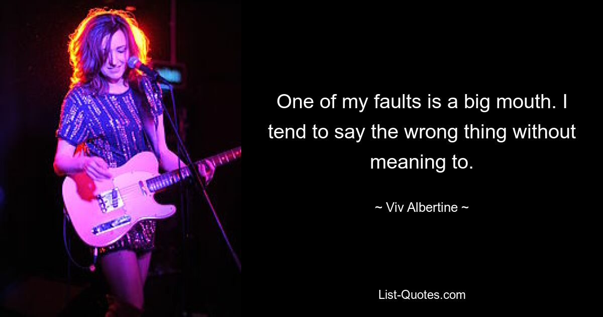 One of my faults is a big mouth. I tend to say the wrong thing without meaning to. — © Viv Albertine