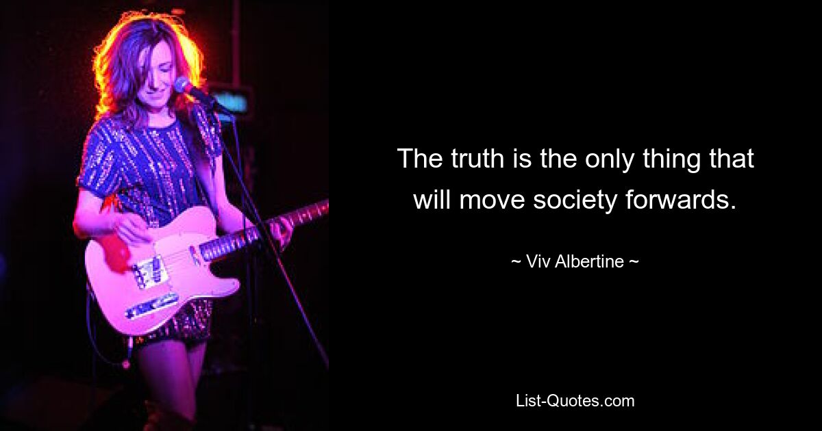 The truth is the only thing that will move society forwards. — © Viv Albertine