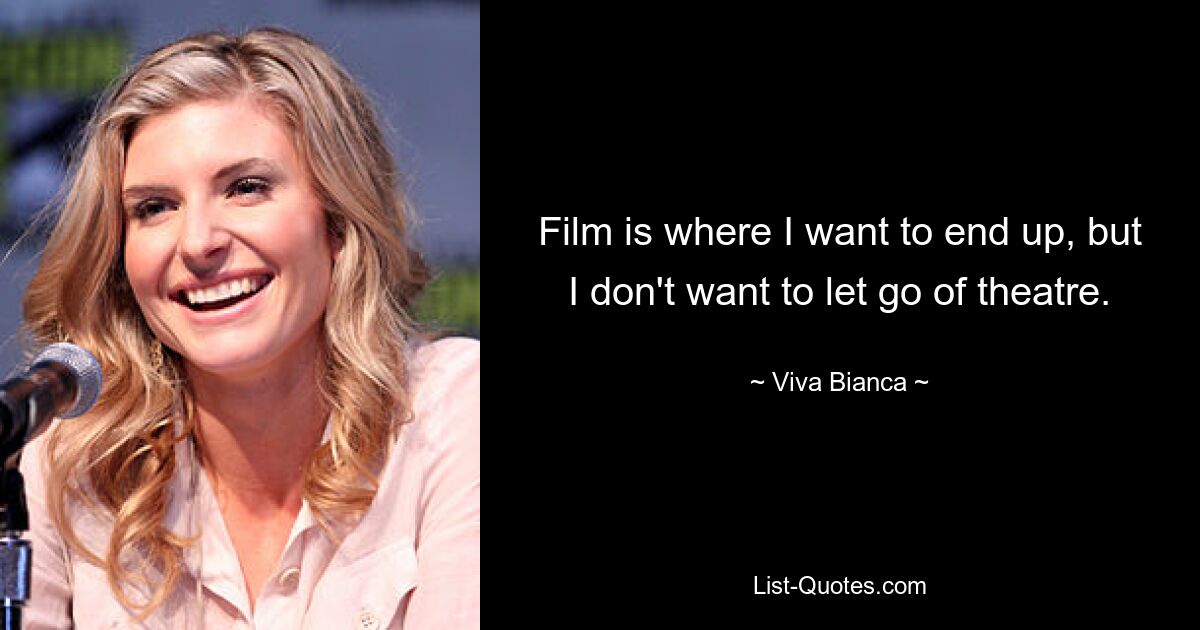 Film is where I want to end up, but I don't want to let go of theatre. — © Viva Bianca