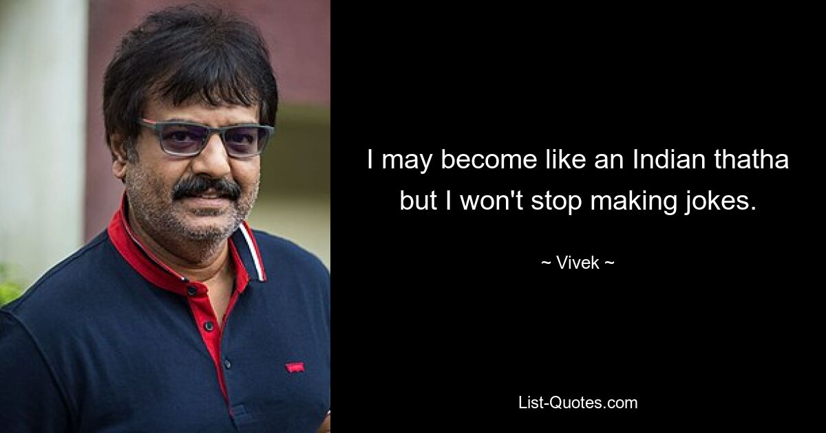 I may become like an Indian thatha but I won't stop making jokes. — © Vivek