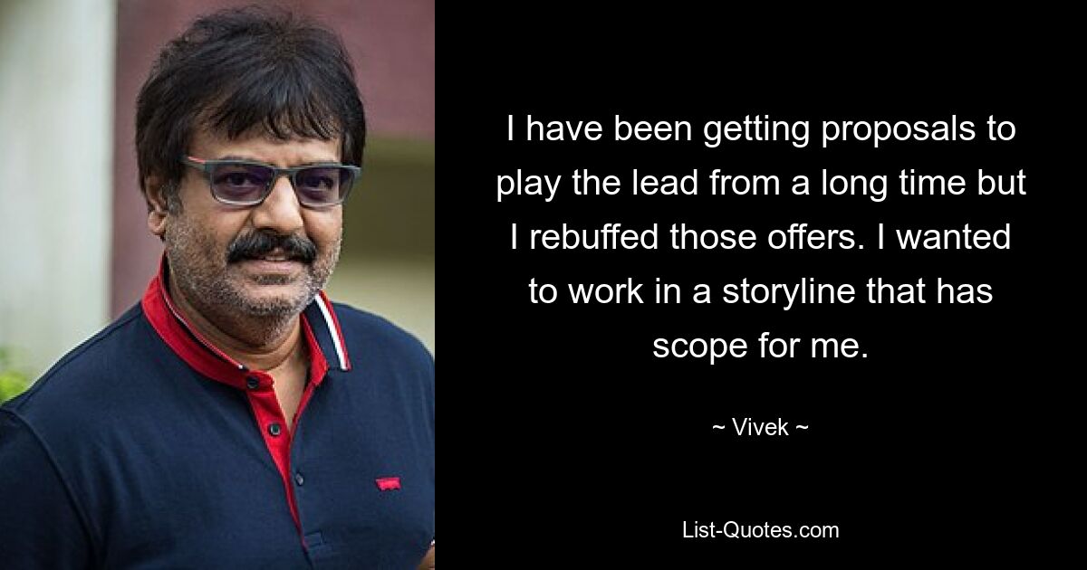 I have been getting proposals to play the lead from a long time but I rebuffed those offers. I wanted to work in a storyline that has scope for me. — © Vivek