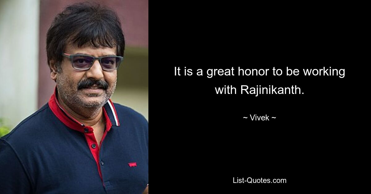 It is a great honor to be working with Rajinikanth. — © Vivek