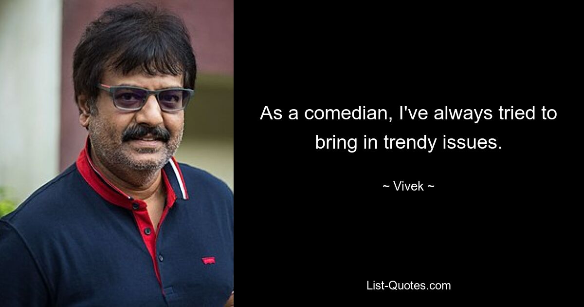 As a comedian, I've always tried to bring in trendy issues. — © Vivek