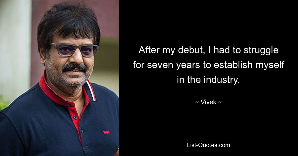 After my debut, I had to struggle for seven years to establish myself in the industry. — © Vivek