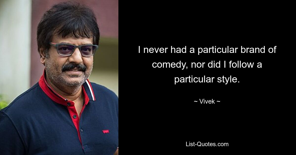 I never had a particular brand of comedy, nor did I follow a particular style. — © Vivek