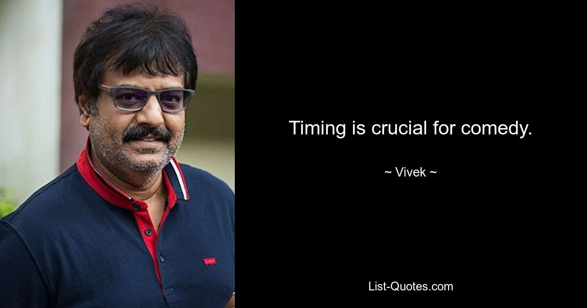 Timing is crucial for comedy. — © Vivek