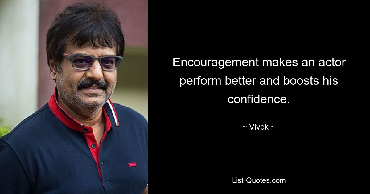 Encouragement makes an actor perform better and boosts his confidence. — © Vivek