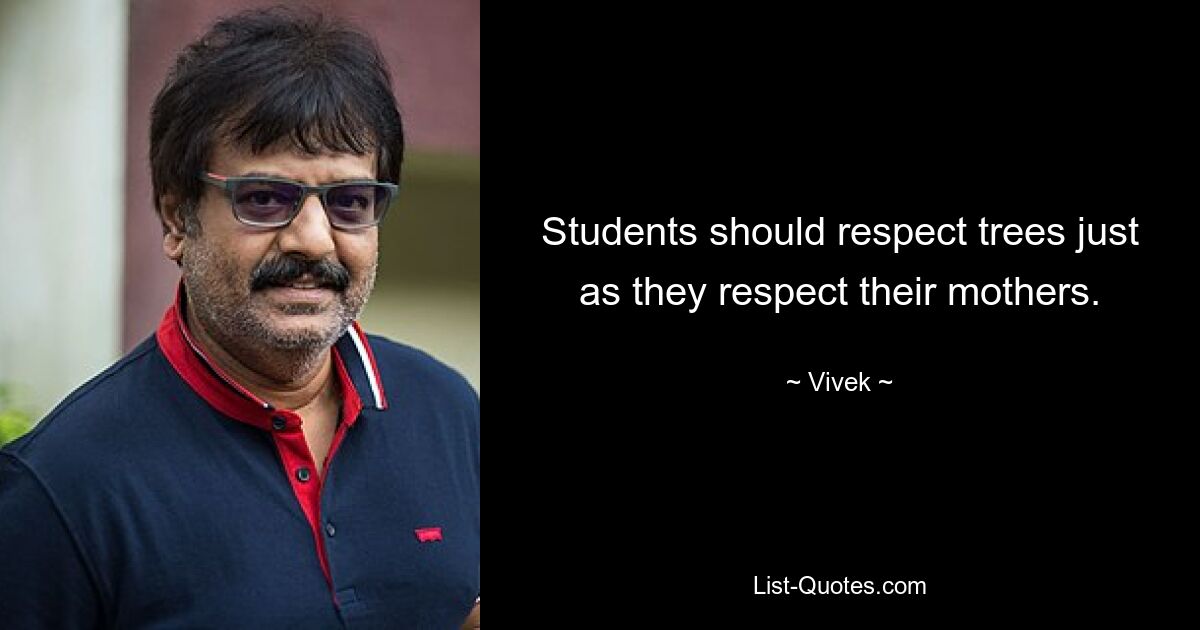 Students should respect trees just as they respect their mothers. — © Vivek