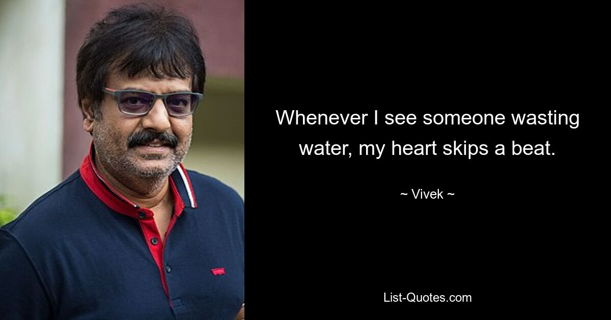 Whenever I see someone wasting water, my heart skips a beat. — © Vivek