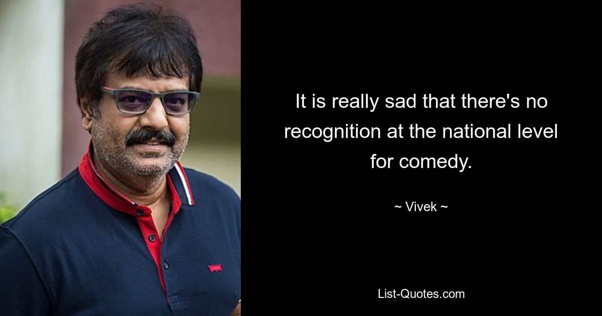 It is really sad that there's no recognition at the national level for comedy. — © Vivek