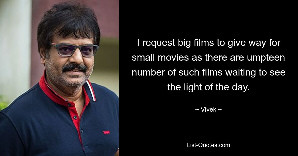 I request big films to give way for small movies as there are umpteen number of such films waiting to see the light of the day. — © Vivek