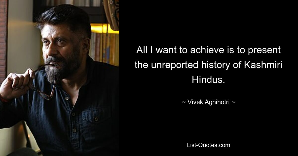 Alles, was ich erreichen möchte, ist, die nicht berichtete Geschichte der kaschmirischen Hindus darzustellen. — © Vivek Agnihotri