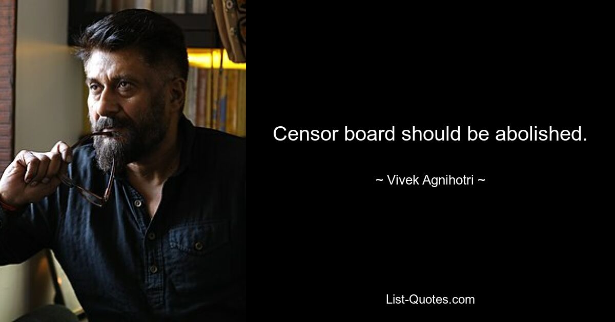 Censor board should be abolished. — © Vivek Agnihotri