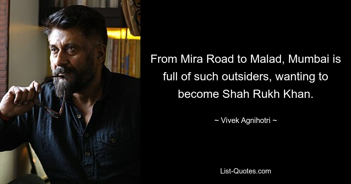 From Mira Road to Malad, Mumbai is full of such outsiders, wanting to become Shah Rukh Khan. — © Vivek Agnihotri