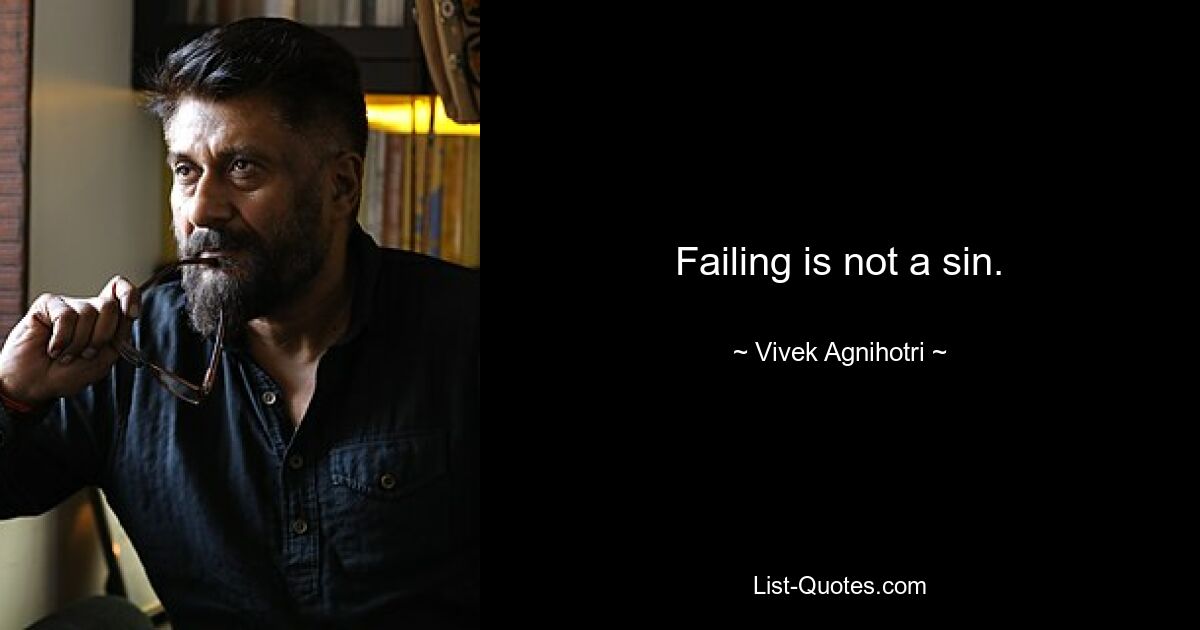 Failing is not a sin. — © Vivek Agnihotri