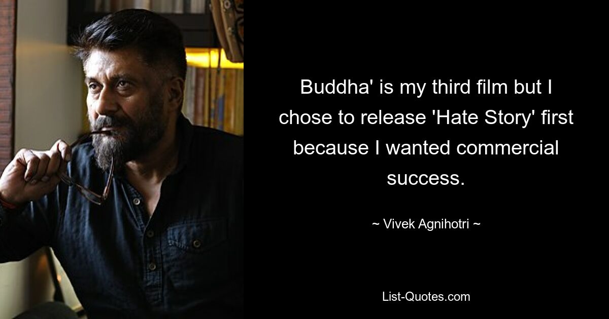 Buddha' is my third film but I chose to release 'Hate Story' first because I wanted commercial success. — © Vivek Agnihotri