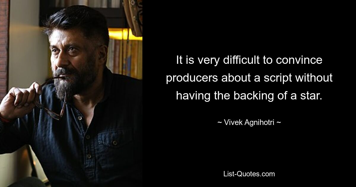 It is very difficult to convince producers about a script without having the backing of a star. — © Vivek Agnihotri