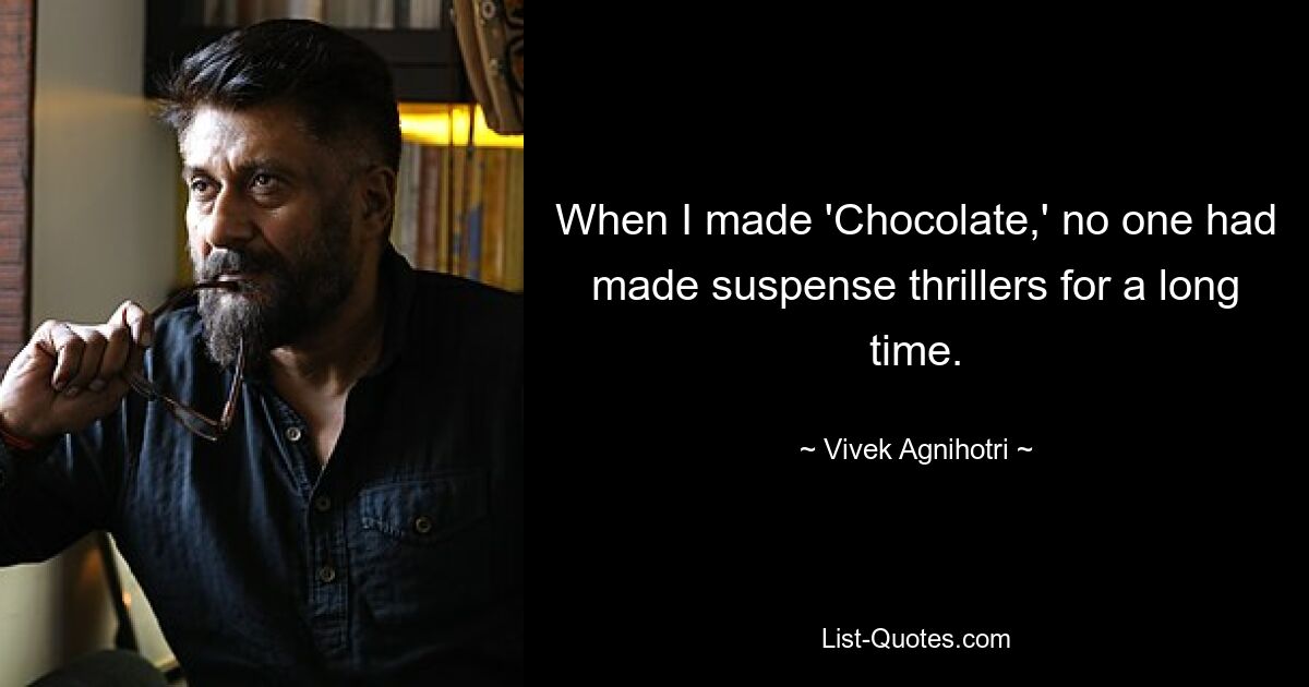 When I made 'Chocolate,' no one had made suspense thrillers for a long time. — © Vivek Agnihotri