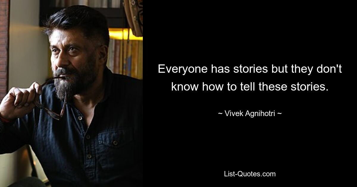 Everyone has stories but they don't know how to tell these stories. — © Vivek Agnihotri