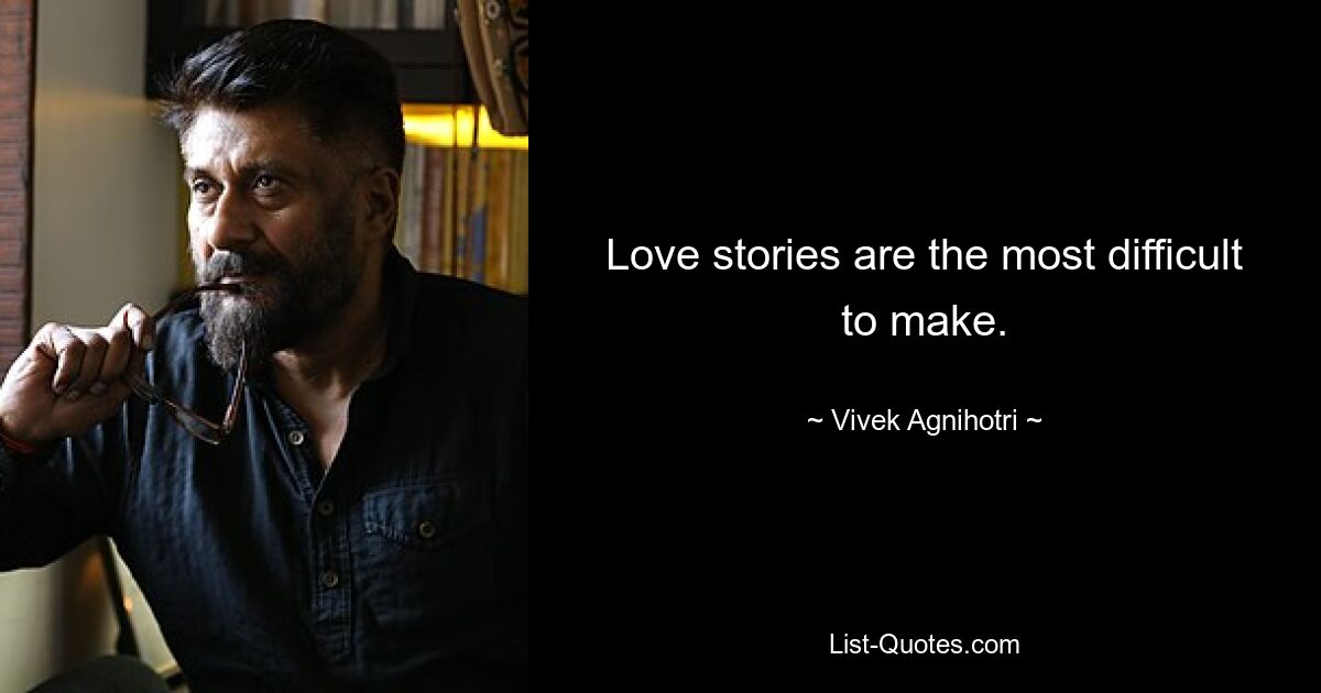 Love stories are the most difficult to make. — © Vivek Agnihotri