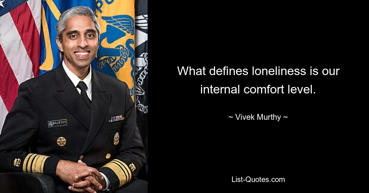 What defines loneliness is our internal comfort level. — © Vivek Murthy