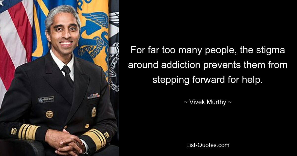 For far too many people, the stigma around addiction prevents them from stepping forward for help. — © Vivek Murthy