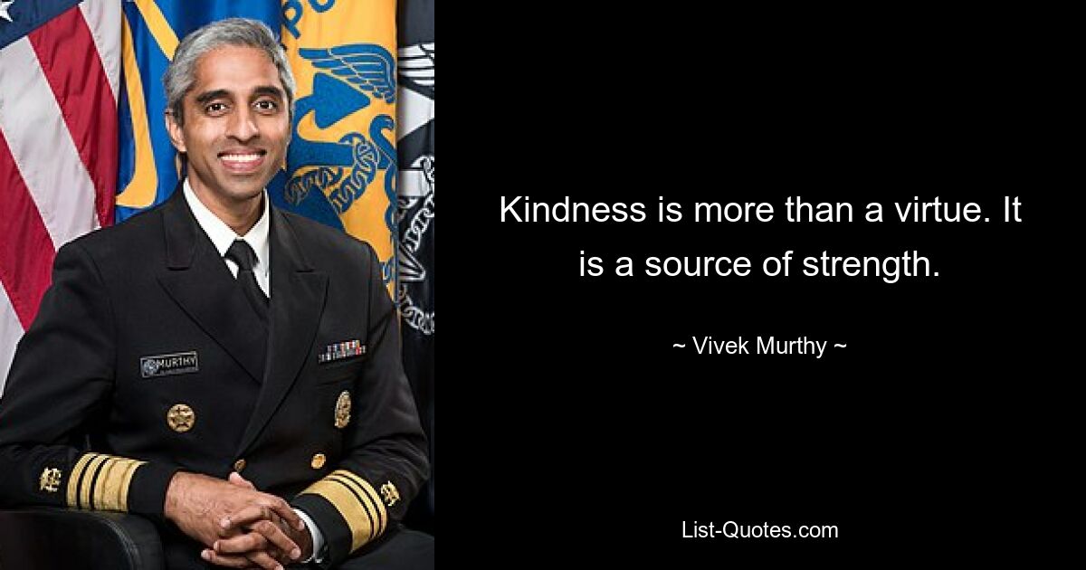 Kindness is more than a virtue. It is a source of strength. — © Vivek Murthy