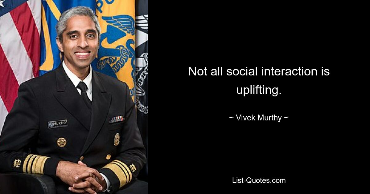 Not all social interaction is uplifting. — © Vivek Murthy