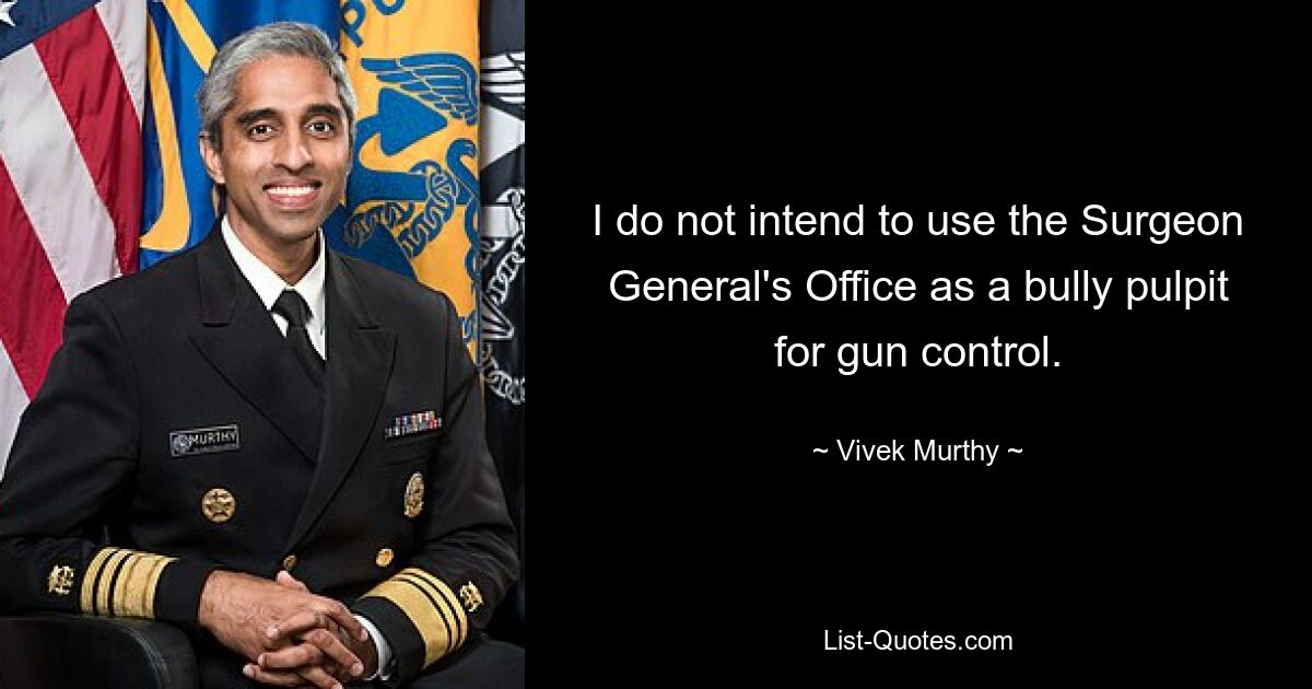 I do not intend to use the Surgeon General's Office as a bully pulpit for gun control. — © Vivek Murthy