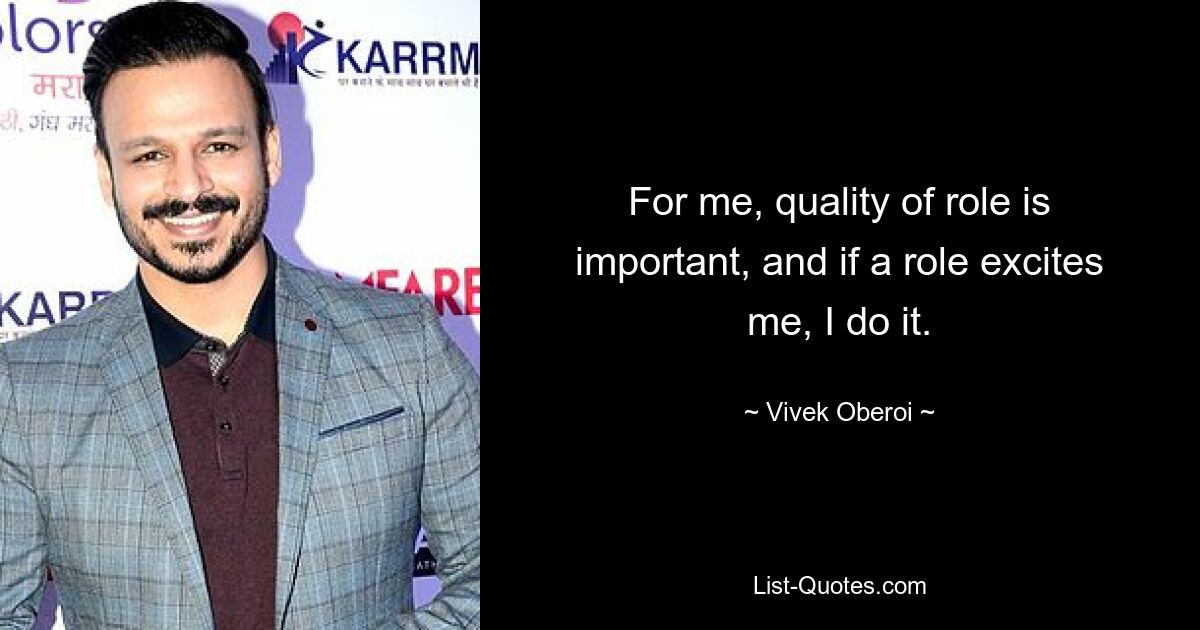 For me, quality of role is important, and if a role excites me, I do it. — © Vivek Oberoi