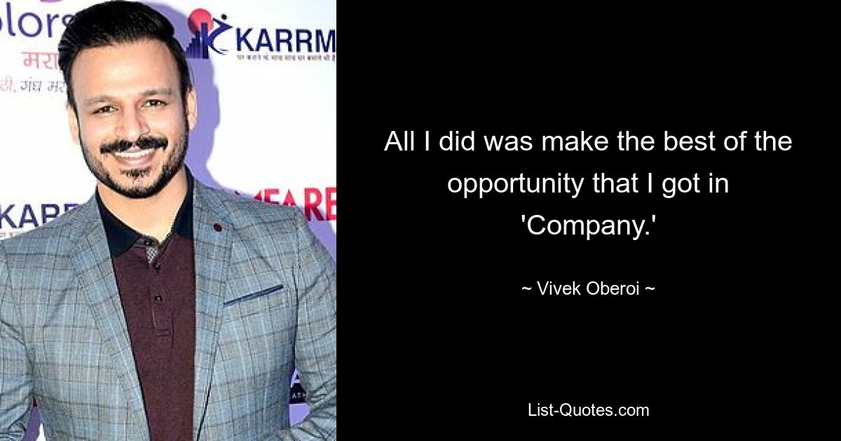 All I did was make the best of the opportunity that I got in 'Company.' — © Vivek Oberoi