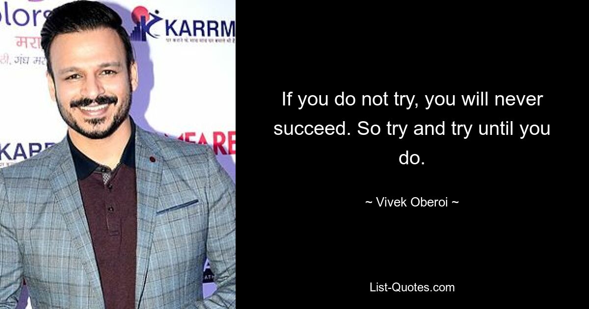 If you do not try, you will never succeed. So try and try until you do. — © Vivek Oberoi