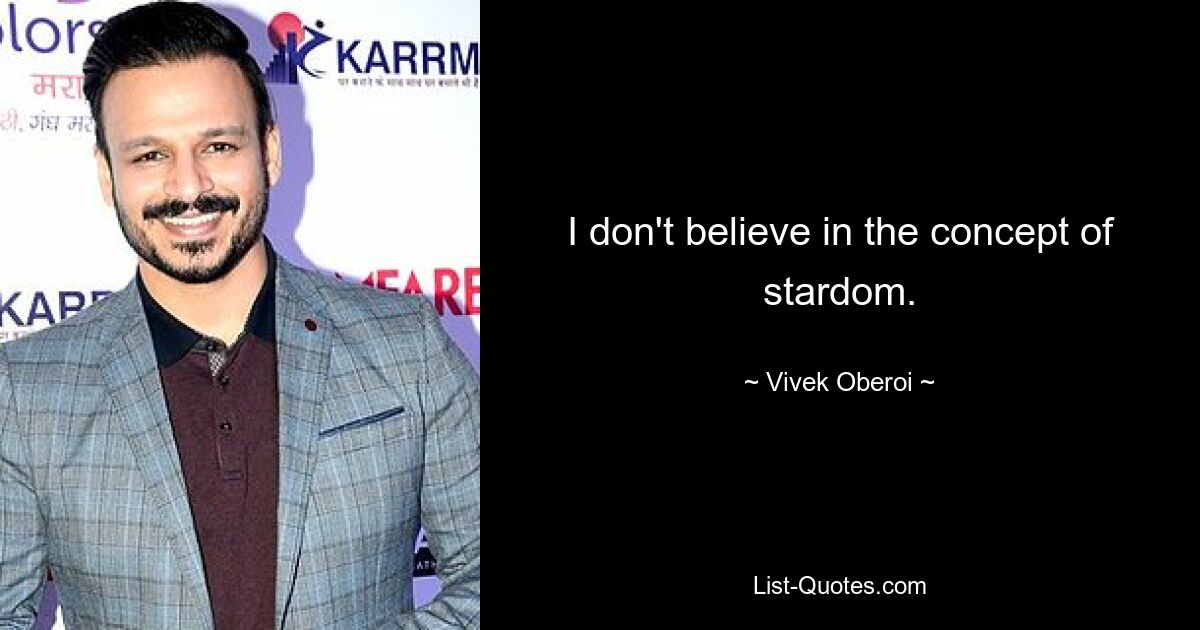 I don't believe in the concept of stardom. — © Vivek Oberoi