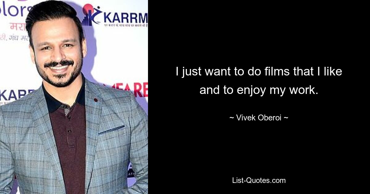 I just want to do films that I like and to enjoy my work. — © Vivek Oberoi