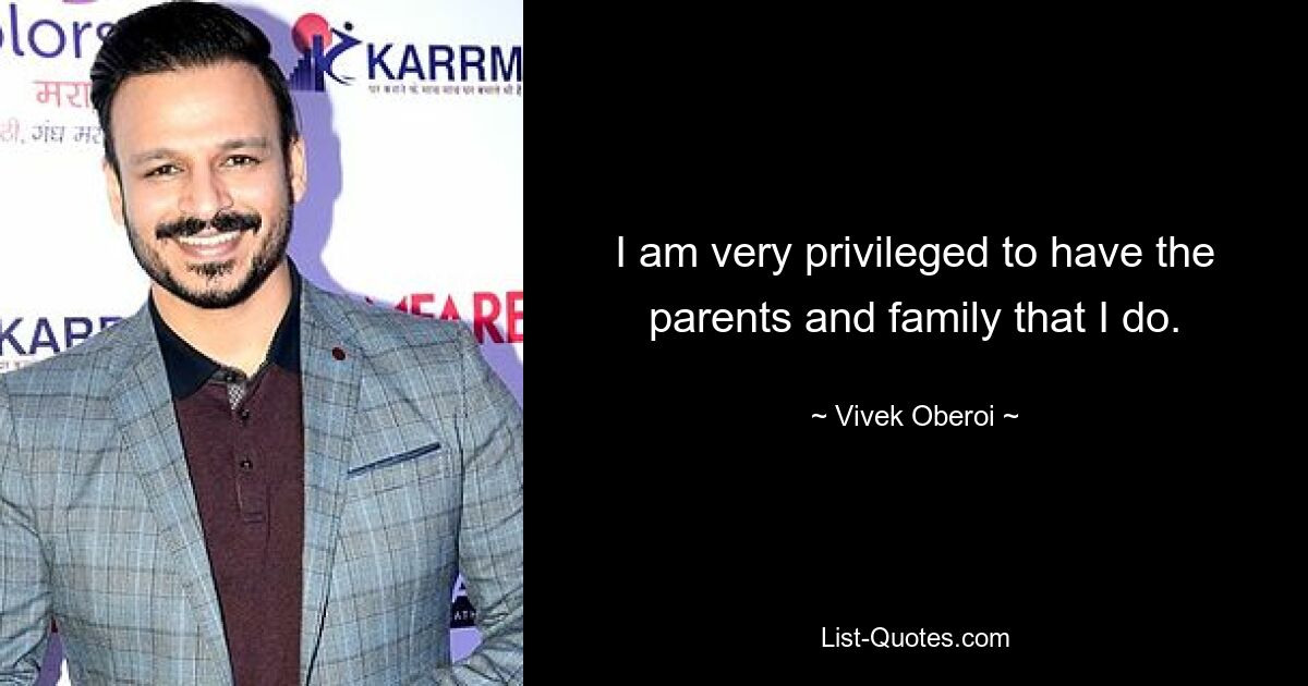 I am very privileged to have the parents and family that I do. — © Vivek Oberoi