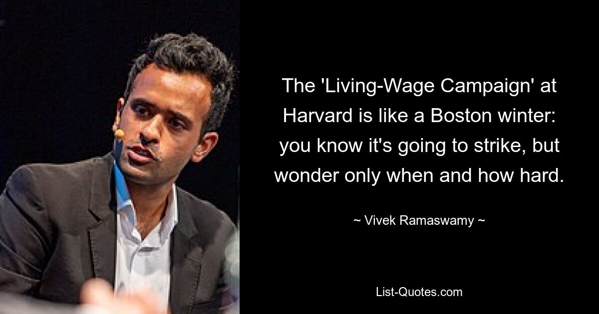 The 'Living-Wage Campaign' at Harvard is like a Boston winter: you know it's going to strike, but wonder only when and how hard. — © Vivek Ramaswamy