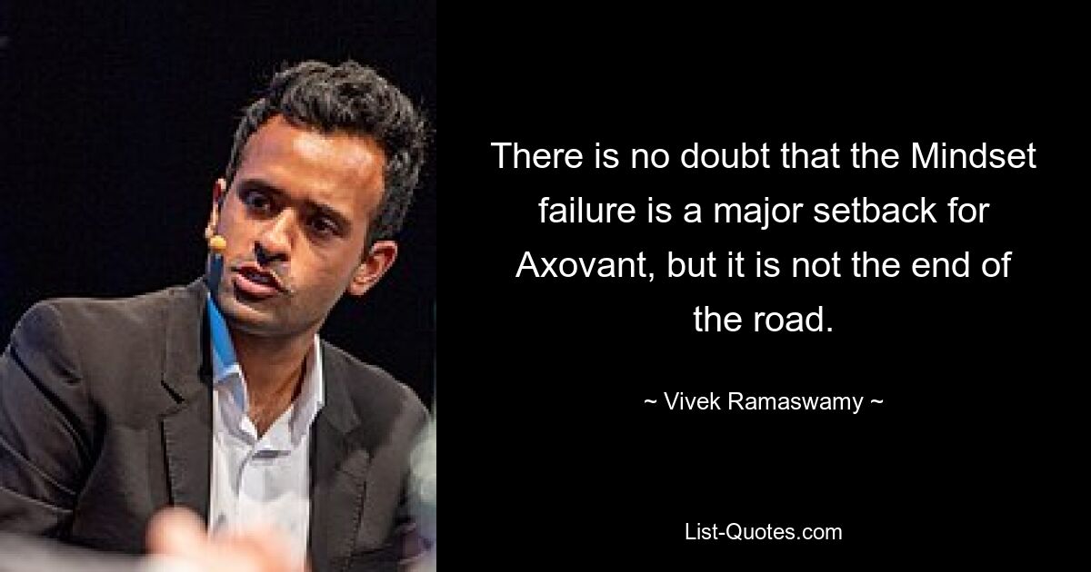 There is no doubt that the Mindset failure is a major setback for Axovant, but it is not the end of the road. — © Vivek Ramaswamy