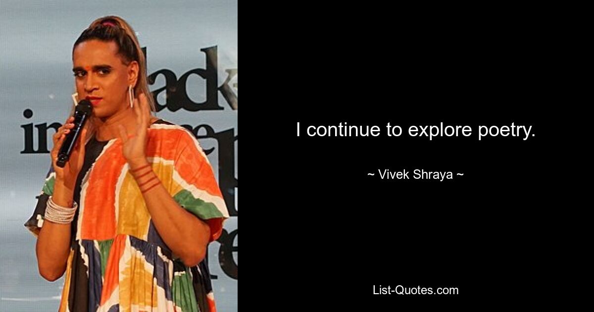 I continue to explore poetry. — © Vivek Shraya